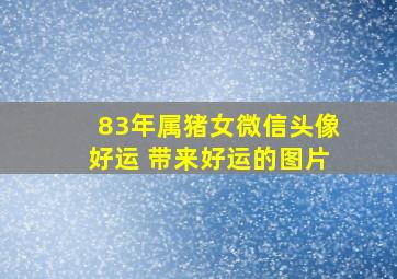 83年属猪女微信头像好运 带来好运的图片